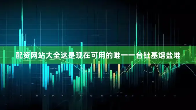 配资网站大全这是现在可用的唯一一台钍基熔盐堆