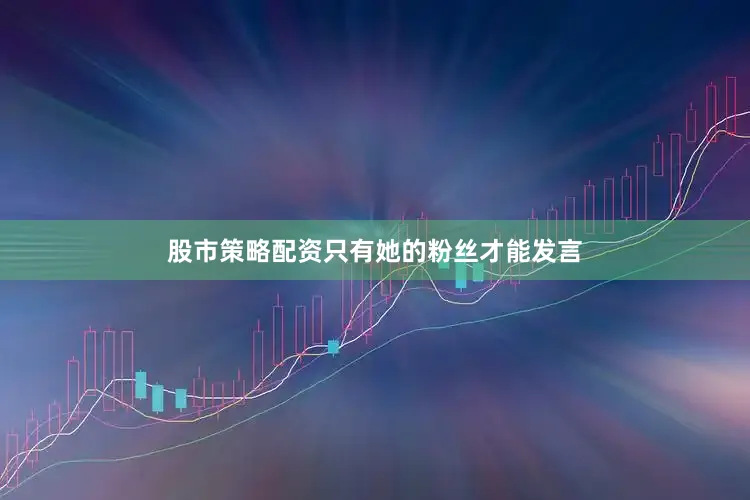 股市策略配资只有她的粉丝才能发言
