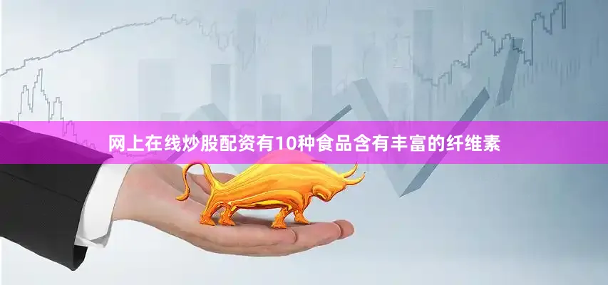网上在线炒股配资有10种食品含有丰富的纤维素