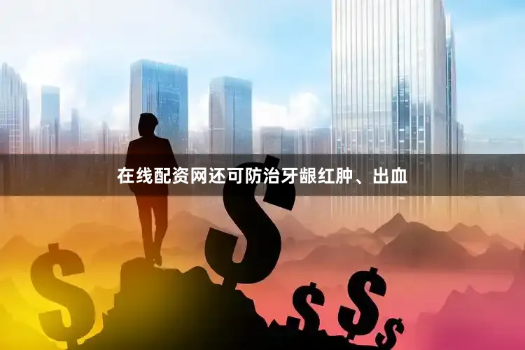 在线配资网还可防治牙龈红肿、出血