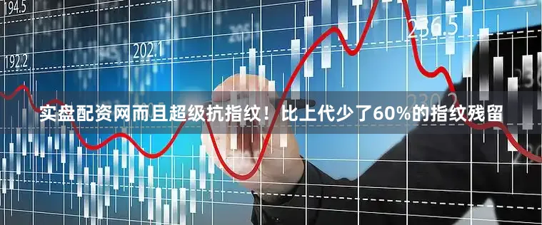 实盘配资网而且超级抗指纹！比上代少了60%的指纹残留